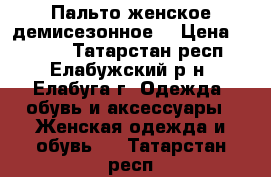 Пальто женское демисезонное  › Цена ­ 4 000 - Татарстан респ., Елабужский р-н, Елабуга г. Одежда, обувь и аксессуары » Женская одежда и обувь   . Татарстан респ.